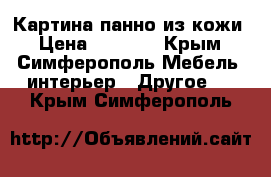 Картина панно из кожи › Цена ­ 9 000 - Крым, Симферополь Мебель, интерьер » Другое   . Крым,Симферополь